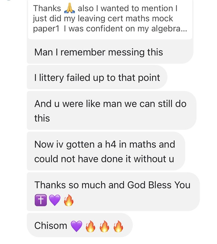 Message from a student: I had literally failed up to that point, you said we can still do this, now I have a H4 in maths