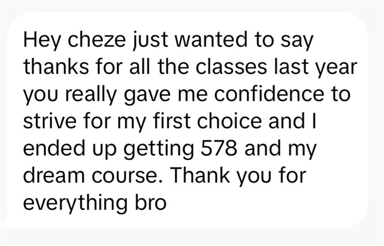 Message from a student: you gave me the confidence to strive for my first choice, I got 578 and my dream course